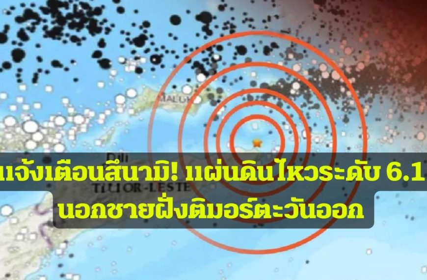 แผ่นดินไหวระดับ 6.1 นอกชายฝั่งติมอร์ตะวันออก แจ้งเตือนสึนามิมหาสมุทรอินเดีย