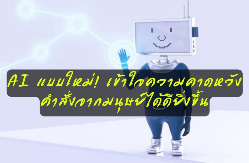 นักวิจัยจีนสร้าง AI แบบใหม่! สามารถเข้าใจความคาดหวัง-คำสั่งจากมนุษย์ได้ดียิ่งขึ้น