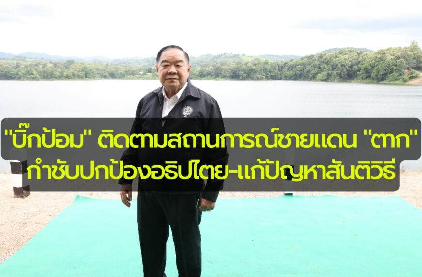 “บิ๊กป้อม” ติดตามสถานการณ์ชายแดน “ตาก” กำชับปกป้องอธิปไตย-แก้ปัญหาสันติวิธี …