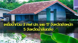 เหยื่อน้ำท่วม 3 ศพ! ปภ. เผย 17 จังหวัดยังหนัก 5 จังหวัดน้ำล้นตลิ่ง เร่งระบายน้ำช่วยเหลือประชาชนเต็มก…